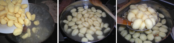 Versate gli gnocchi in acqua bollente salata. Quando iniziano a venire a galla sono cotti, quindi prelevateli con una schiumarola forata.