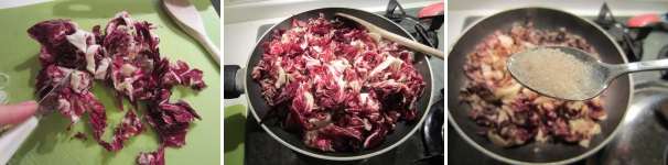 Lavate e tagliate il radicchio. Cuocetelo in padella con un po’ di olio per circa 15 minuti. Aggiungete il sale e fate raffreddare.