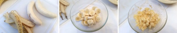 Prendete le banane, sbucciatele e tagliatele a rondelle sottili. Con l’aiuto di una forchetta schiacciatele fino a ridurle in purea.
 